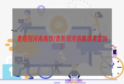 贵阳到河南高铁(贵阳到河南高铁票查询)