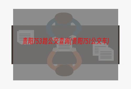 贵阳753路公交查询(贵阳751公交车)