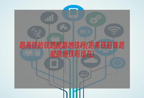 跑高铁的铁路能跑地铁吗(跑高铁的铁路能跑地铁吗现在)