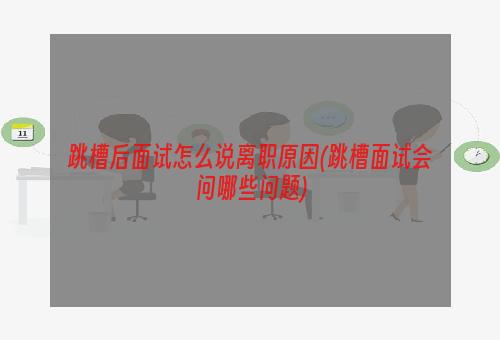 跳槽后面试怎么说离职原因(跳槽面试会问哪些问题)