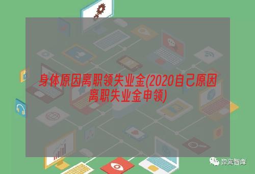 身体原因离职领失业金(2020自己原因离职失业金申领)