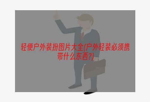 轻便户外装扮图片大全(户外轻装必须携带什么东西?)