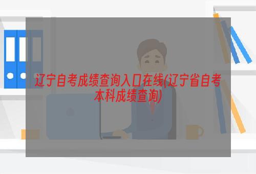 辽宁自考成绩查询入口在线(辽宁省自考本科成绩查询)