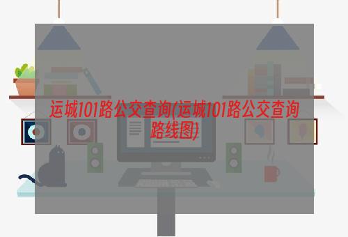 运城101路公交查询(运城101路公交查询路线图)