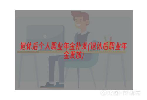 退休后个人职业年金补发(退休后职业年金发放)