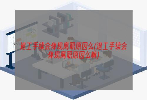 退工手续会体现离职原因么(退工手续会体现离职原因么嘛)