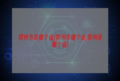 鄂州市是哪个省(鄂州市哪个省,鄂州是哪个省)