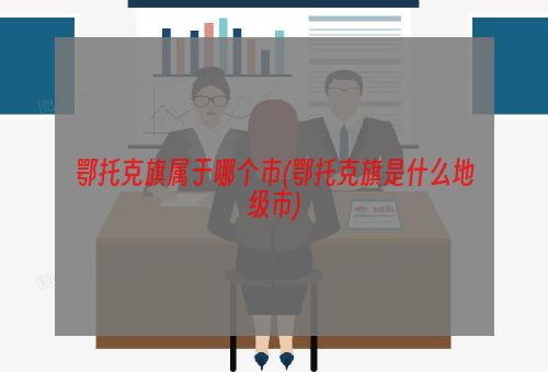 鄂托克旗属于哪个市(鄂托克旗是什么地级市)