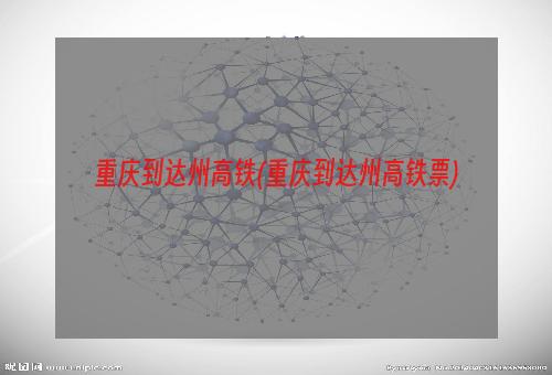 重庆到达州高铁(重庆到达州高铁票)