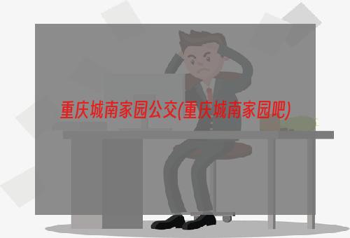 重庆城南家园公交(重庆城南家园吧)