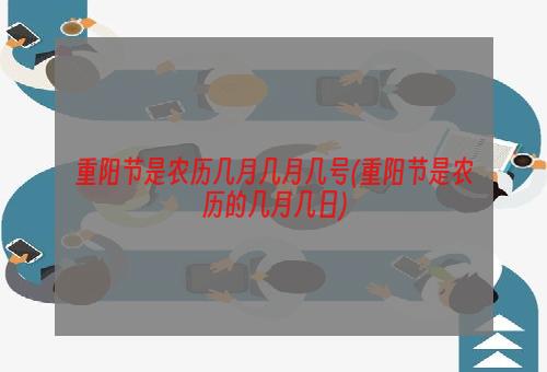 重阳节是农历几月几月几号(重阳节是农历的几月几日)