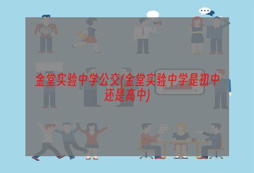 金堂实验中学公交(金堂实验中学是初中还是高中)