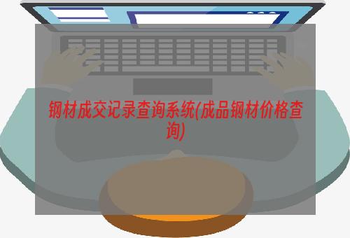 钢材成交记录查询系统(成品钢材价格查询)