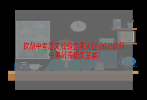 钦州中考语文成绩查询入口(2021钦州中考试卷语文答案)