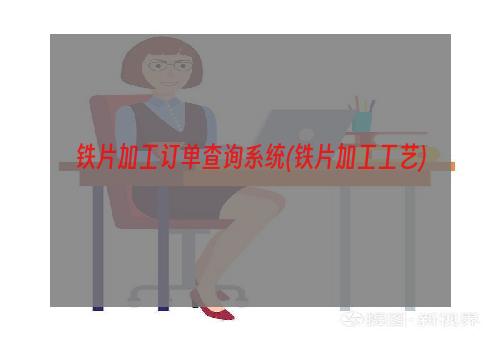 铁片加工订单查询系统(铁片加工工艺)