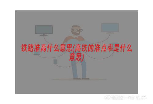 铁路准高什么意思(高铁的准点率是什么意思)