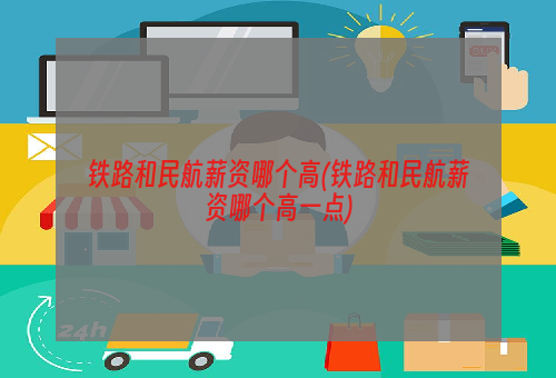 铁路和民航薪资哪个高(铁路和民航薪资哪个高一点)