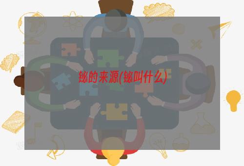 铋的来源(铋叫什么)