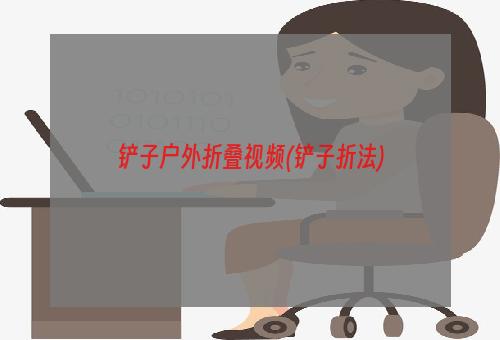 铲子户外折叠视频(铲子折法)