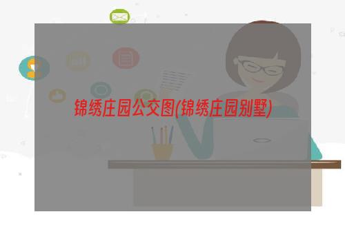 锦绣庄园公交图(锦绣庄园别墅)