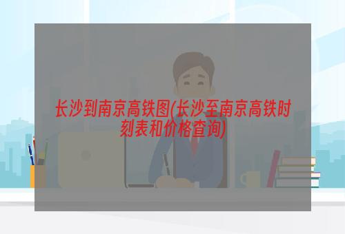 长沙到南京高铁图(长沙至南京高铁时刻表和价格查询)