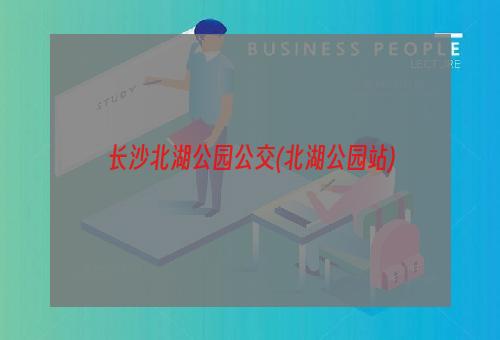 长沙北湖公园公交(北湖公园站)