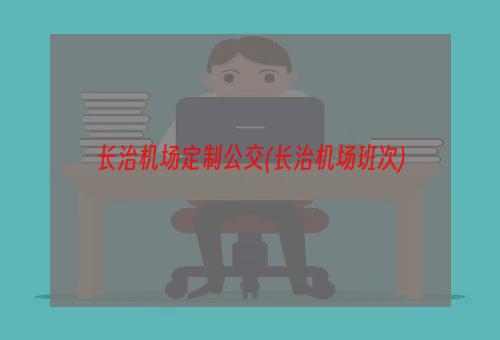 长治机场定制公交(长治机场班次)