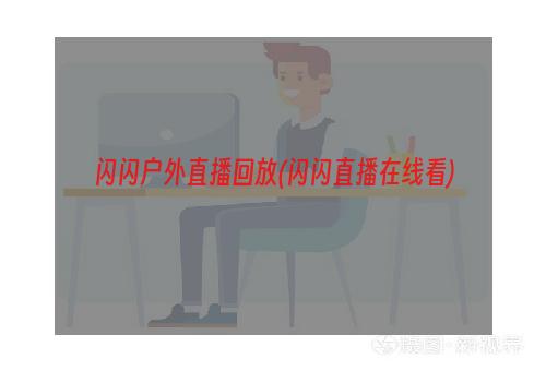 闪闪户外直播回放(闪闪直播在线看)