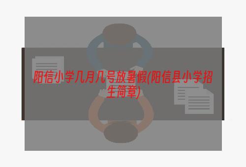 阳信小学几月几号放暑假(阳信县小学招生简章)