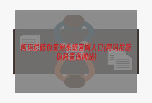 阿玛尼防伪查询系统官网入口(阿玛尼防伪码查询网站)