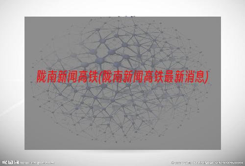 陇南新闻高铁(陇南新闻高铁最新消息)