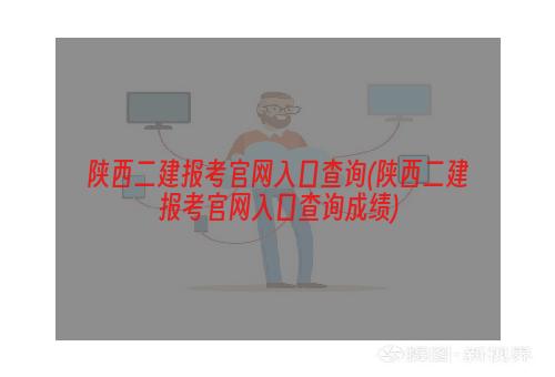 陕西二建报考官网入口查询(陕西二建报考官网入口查询成绩)