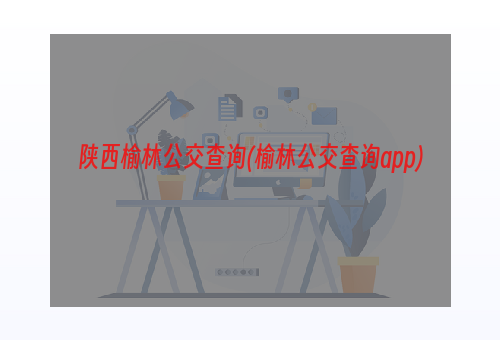 陕西榆林公交查询(榆林公交查询app)