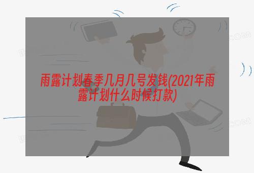 雨露计划春季几月几号发钱(2021年雨露计划什么时候打款)