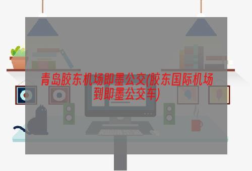 青岛胶东机场即墨公交(胶东国际机场到即墨公交车)