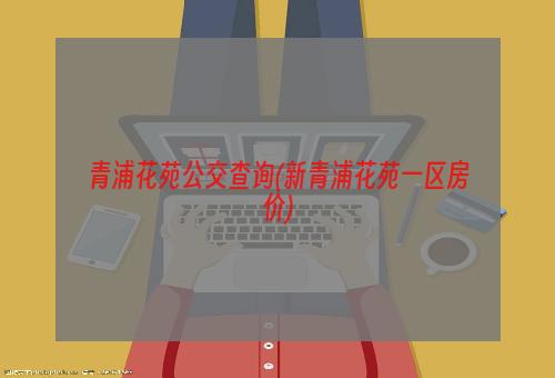 青浦花苑公交查询(新青浦花苑一区房价)