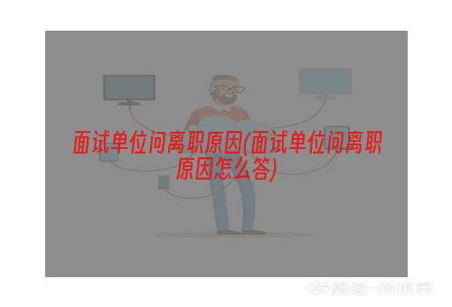 面试单位问离职原因(面试单位问离职原因怎么答)