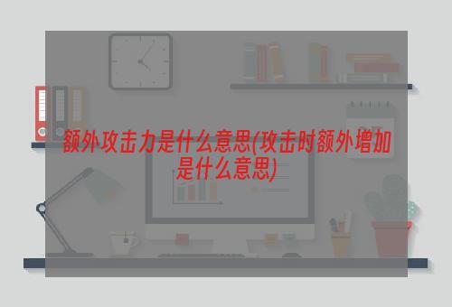 额外攻击力是什么意思(攻击时额外增加是什么意思)