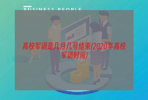 高校军训是几月几号结束(2020年高校军训时间)