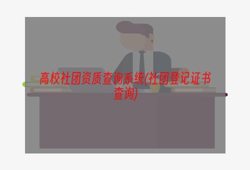 高校社团资质查询系统(社团登记证书查询)