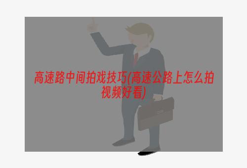 高速路中间拍戏技巧(高速公路上怎么拍视频好看)