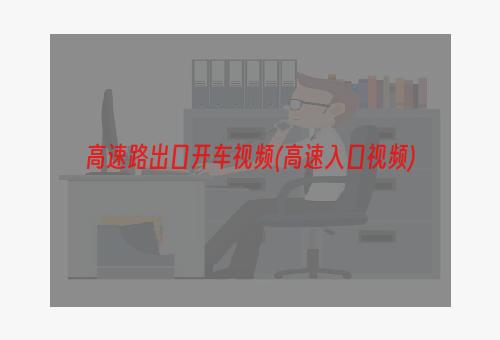 高速路出口开车视频(高速入口视频)