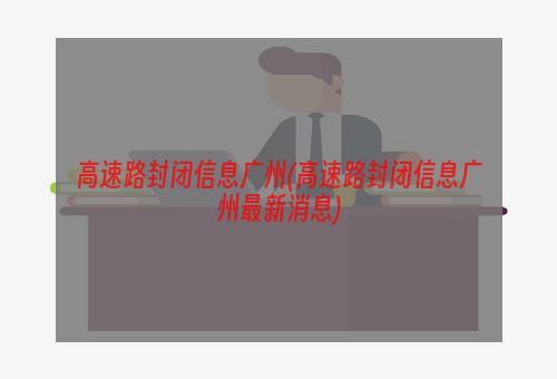 高速路封闭信息广州(高速路封闭信息广州最新消息)