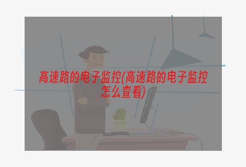 高速路的电子监控(高速路的电子监控怎么查看)