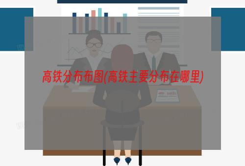 高铁分布布图(高铁主要分布在哪里)