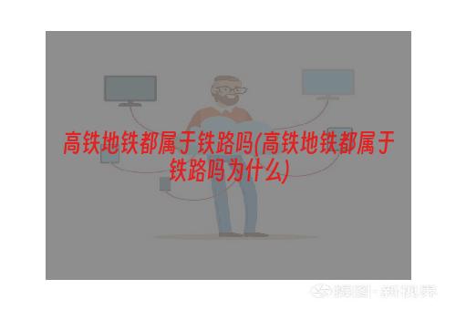 高铁地铁都属于铁路吗(高铁地铁都属于铁路吗为什么)