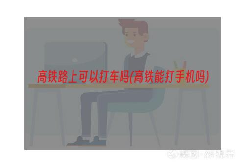 高铁路上可以打车吗(高铁能打手机吗)