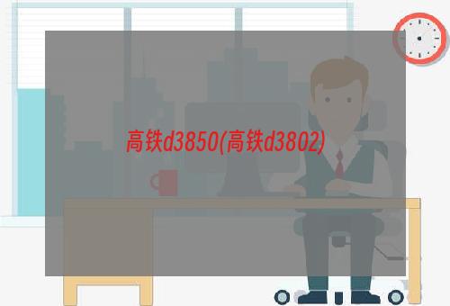 高铁d3850(高铁d3802)