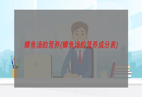 鲫鱼汤的营养(鲫鱼汤的营养成分表)