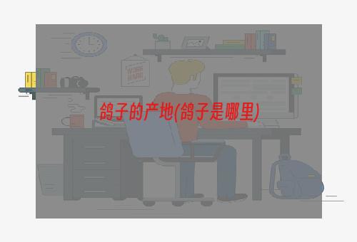 鸽子的产地(鸽子是哪里)